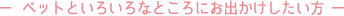 ペットと色々なところにお出かけしたい方